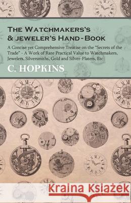 The Watchmakers's and jeweler's Hand-Book;A Concise yet Comprehensive Treatise on the Secrets of the Trade - A Work of Rare Practical Value to Watchma Hopkins, C. 9781473328570 Read Books - książka