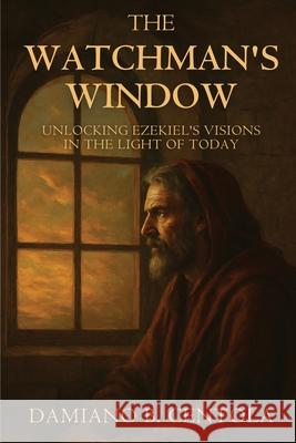 The Watchman's Window: Unlocking Ezekiel's Visions in the Light of Today Damiano B. Centola 9781997587880 Explora Books - książka