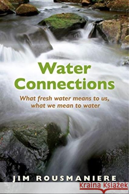 The Water Connections: What Fresh Water Means to Us, What We Mean to Water Jim Rousmaniere 9780872332768 Bauhan (William L.),U.S. - książka