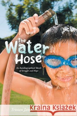 The Water Hose: An Autobiographical Sketch of Struggle and Hope Tristan James 9781504331364 Balboa Press - książka