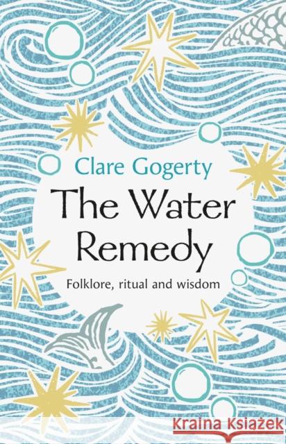 The Water Remedy: Folklore, ritual and wisdom Clare Gogerty 9781837600021 University of Wales Press - książka