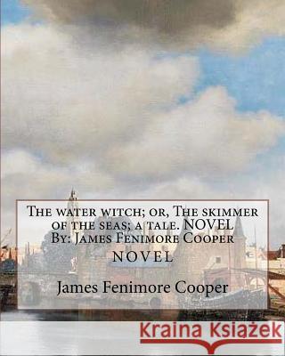 The water witch; or, The skimmer of the seas; a tale. NOVEL By: James Fenimore Cooper Cooper, James Fenimore 9781534856073 Createspace Independent Publishing Platform - książka