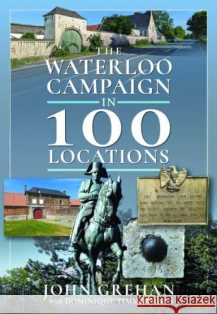 The Waterloo Campaign in 100 Locations John Grehan 9781526746917 Pen & Sword Books Ltd - książka