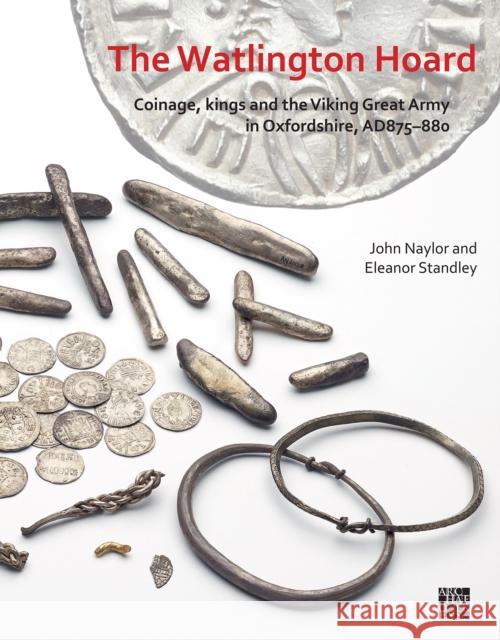 The Watlington Hoard: Coinage, Kings and the Viking Great Army in Oxfordshire, Ad875-880 Naylor, John 9781789698299 Archaeopress - książka