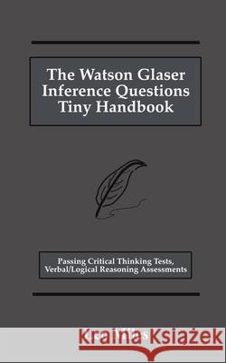 The Watson Glaser Inference Questions Tiny Handbook: Passing Critical Thinking Tests, Verbal/Logical Reasoning Assessments Leo Miles 9781778026966 L. Miles - książka