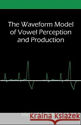 The Waveform Model of Vowel Perception and Production Michael A. Stokes 9781599428888 Universal Publishers - książka