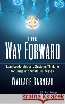 The Way Forward: Lean Leadership and Systems Thinking for Large and Small Businesses Wallace Garneau 9780367762001 Productivity Press - książka