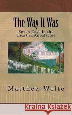 The Way It Was: Seven Days in the Heart of Appalachia Matthew Wolfe 9780999519608 Samuel Wolfe Books - książka