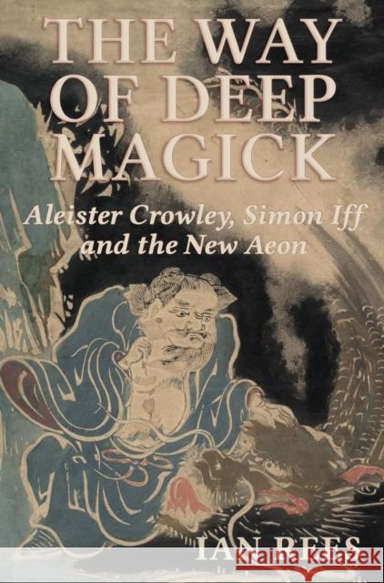 The Way of Deep Magick: Aleister Crowley, Simon Iff and the New Aeon Ian Rees 9781801521468 Aeon Books Ltd - książka