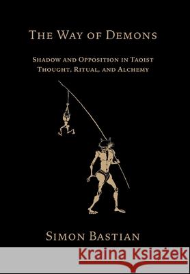 The Way of Demons: Shadow and Opposition in Taoist Thought, Ritual, and Alchemy Simon Bastian 9781907881916 Hadean Press Limited - książka