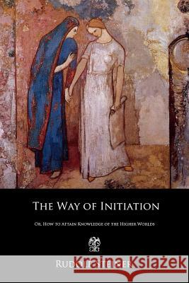 The Way of Initiation: Or, How to Attain Knowledge of the Higher Worlds Rudolf Steiner 9781790803415 Independently Published - książka