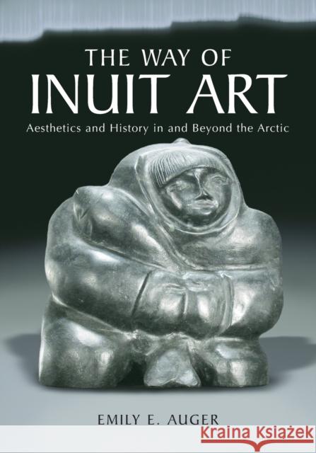 The Way of Inuit Art: Aesthetics and History in and Beyond the Arctic Auger, Emily E. 9780786464128 McFarland & Company - książka