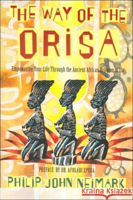 The Way of Orisa: Empowering Your Life Through the Ancient African Religion of Ifa Philip John Neimark 9780062505576 HarperOne - książka