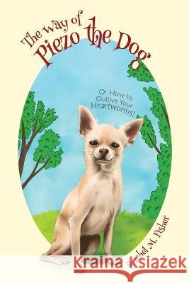 The Way of Piezo the Dog: Or How to Outlive Your Heartworms! Rachel M Fisher 9781662925702 Fisher Creek Press - książka