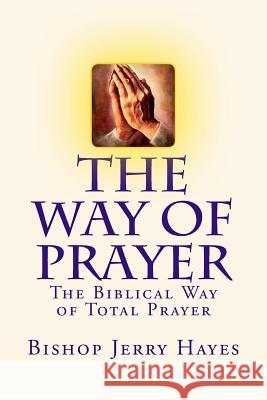 The Way of Prayer: The Biblical Way of Total Prayer Bishop Jerry L. Hayes 9781512311716 Createspace - książka