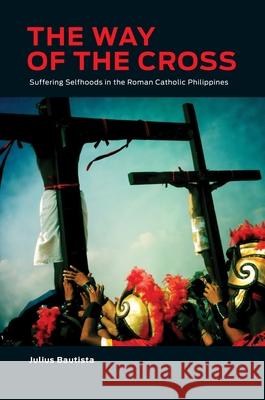 The Way of the Cross: Suffering Selfhoods in the Roman Catholic Philippines Julius Bautista 9780824879976 University of Hawaii Press - książka