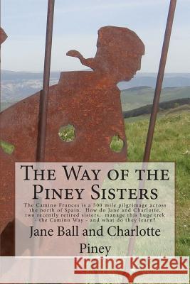 The Way of the Piney Sisters: The Camino Frances is a 500 mile pilgrimage across the north of Spain. Why oh why do Jane and Charlotte, two recently Piney, Charlotte 9781499225563 Createspace - książka