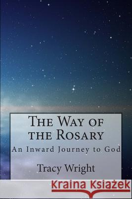 The Way of the Rosary: An Inward Journey to God Tracy Wright 9781490449685 Createspace - książka