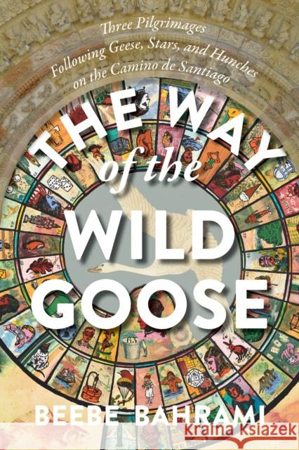 The Way of the Wild Goose: Three Pilgrimages Following Geese, Stars, and Hunches on the Camino de Santiago Beebe Bahrami 9781948626637 Monkfish Book Publishing Company - książka