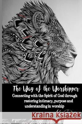 The Way of the Worshipper: Connecting to the Spirit of God Through Restoring Intimacy, Purpose and Understanding in Worship Alicia Purdy 9781545016008 Createspace Independent Publishing Platform - książka