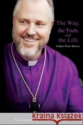 The Way, the Truth and the Life Father Peter Bowes 9781329925380 Lulu.com - książka