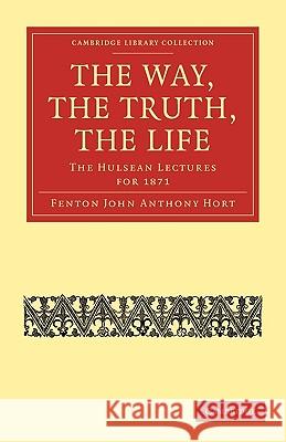 The Way, the Truth, the Life: The Hulsean Lectures for 1871 Hort, Fenton John Anthony 9781108007016 Cambridge University Press - książka