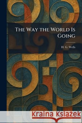 The Way the World Is Going H. G. Wells 9781025479514 Tradd Street Press - książka