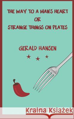 The Way To A Man's Heart Or Strange Things On Plates: A Novelette Hansen, Gerald 9781986609272 Createspace Independent Publishing Platform - książka