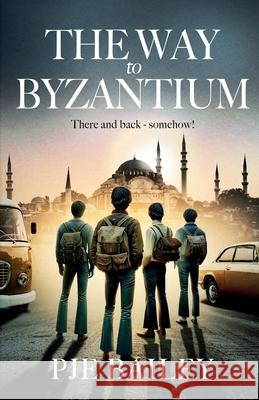 The Way to Byzantium: Backpacking, Love and Adventure through late 1960s Europe Pje Bailey 9781068602207 Riverside Press - książka