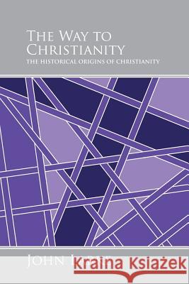 The Way to Christianity: The Historical Origins of Christianity John Larke 9781496978257 Authorhouse - książka