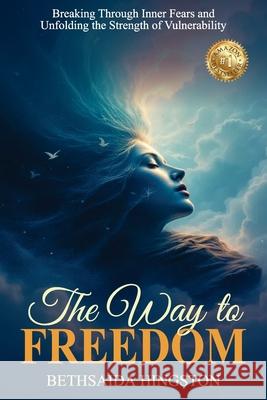 The Way to Freedom: Breaking Through Inner Fears and Unfolding the Strength of Vulnerability Bethsaida Hingston 9781923425156 Bethsaida Hingston - książka