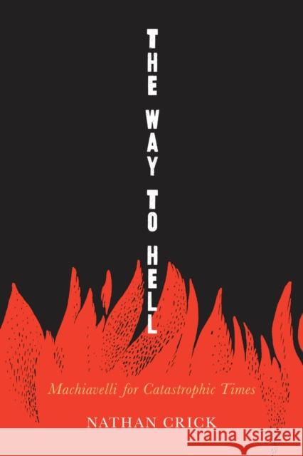 The Way to Hell: Readomg Machiavelli in Catastrophic Times Nathan Crick 9780817322106 University Alabama Press - książka