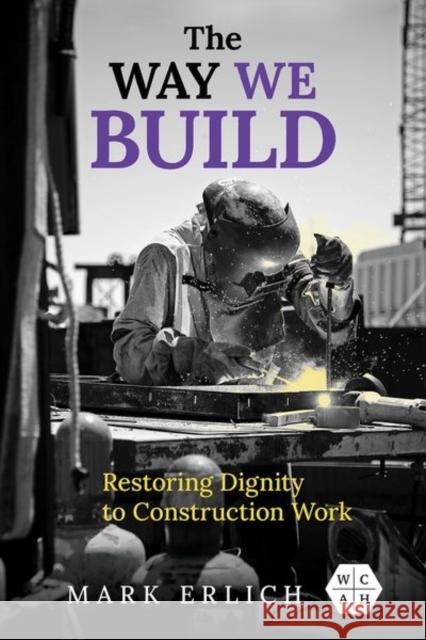 The Way We Build: Restoring Dignity to Construction Work Mark Erlich 9780252045196 University of Illinois Press - książka