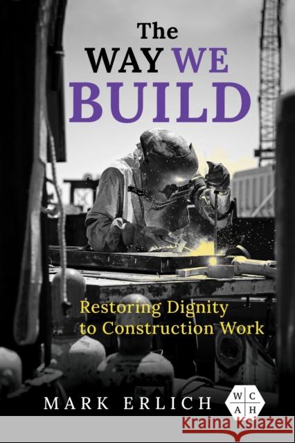 The Way We Build: Restoring Dignity to Construction Work Mark Erlich 9780252087332 University of Illinois Press - książka