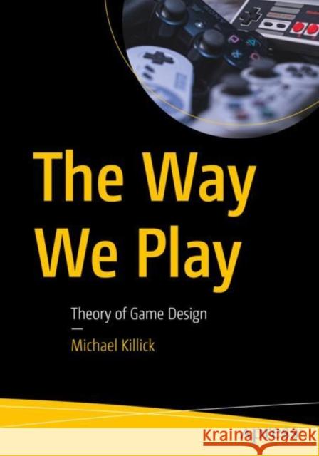 The Way We Play: Theory of Game Design Michael Killick 9781484287880 Apress - książka