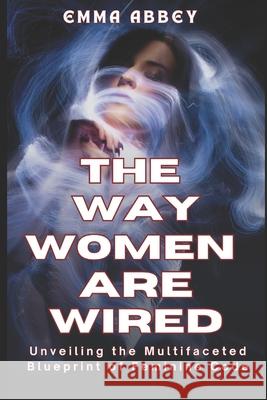 The Way Women Are Wired: Unveiling the Multifaceted Blueprint of Feminine Code Emma Abbey 9781304341471 Lulu Press - książka