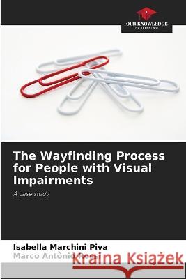 The Wayfinding Process for People with Visual Impairments Isabella Marchini Piva Marco Antonio Rossi  9786206282198 Our Knowledge Publishing - książka