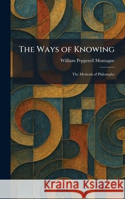 The Ways of Knowing: The Methods of Philosophy Montague, William Pepperell 9781026075098 Tradd Street Press - książka