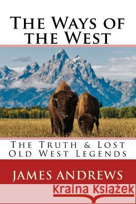 The Ways of the West: The Truth & Lost Old West Legends James Andrews 9781979270960 Createspace Independent Publishing Platform - książka