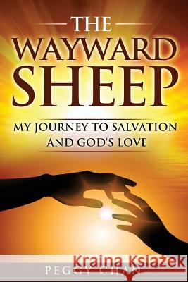 The Wayward Sheep: My Journey to Salvation and God's Love Peggy Chan 9781533265012 Createspace Independent Publishing Platform - książka