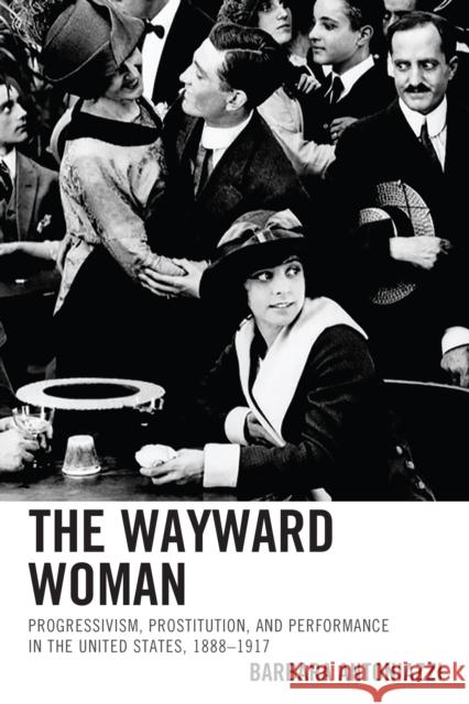 The Wayward Woman: Progressivism, Prostitution, and Performance in the United States, 1888-1917 Antoniazzi, Barbara 9781611476620 Fairleigh Dickinson University Press - książka