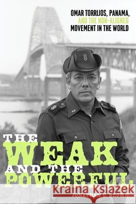 The Weak and the Powerful: Omar Torrijos, Washington, and the Non-Aligned Movement Jonathan C. Brown 9780822948070 University of Pittsburgh Press - książka