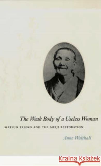 The Weak Body of a Useless Woman: Matsuo Taseko and the Meiji Restoration Walthall, Anne 9780226872377 University of Chicago Press - książka