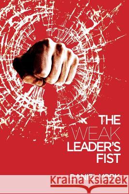 The Weak Leader's Fist: 6 Nonessential Elements Every Leader Must Unmaster Daniel York 9781946250728 Book Venture Publishing LLC - książka