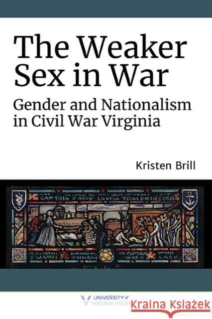 The Weaker Sex in War: Gender and Nationalism in Civil War Virginia Kristen Brill 9780813947723 University of Virginia Press - książka