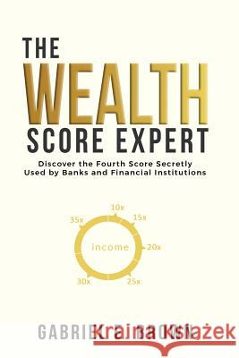 The Wealth Score Expert: Discover the Fourth Score Secretly Used by Banks and Financial Institutions Gabriel E. Brown 9780578195759 VIVIX Management and Marketing - książka