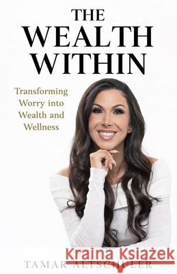 The Wealth Within: Transforming Worry Into Wealth And Wellness Tamar Altschuler 9781069769602 Tamar Altschuler Publishing - książka