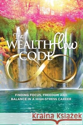 The WealthFlow Code: Finding Focus, Freedom and Balance in a High-Stress Career Jane Ashley Julianne Joy 9781733740951 Flower of Life Press - książka