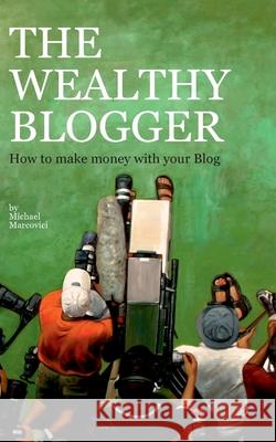 The wealthy Blogger: How to make money with your Blog Marcovici, Michael 9783732246786 Books on Demand - książka