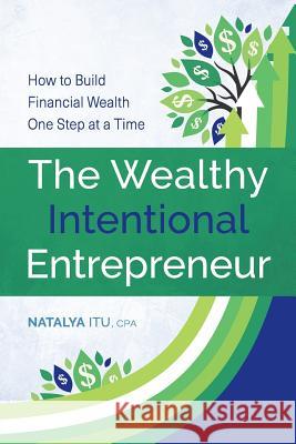 The Wealthy Intentional Entrepreneur: How to Build Financial Wealth One Step at a Time Natalya It 9781979771436 Createspace Independent Publishing Platform - książka